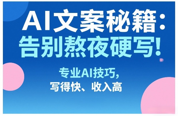 AI文案秘籍：告别熬夜硬写！专业AI技巧，写得快、收入高-资源宝库
