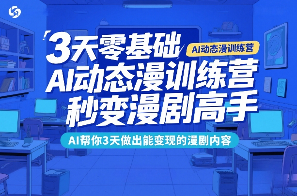 3天零基础AI动态漫训练营，秒变漫剧高手，AI帮你3天做出能变现的漫剧内容-资源宝库