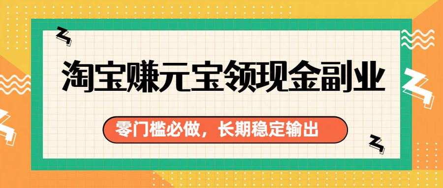 淘宝赚元宝领现金副业，零门槛必做，长期稳定输出-资源宝库
