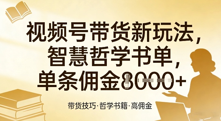 视频号带货新玩法，智慧哲学书单，单条佣金1k+-资源宝库