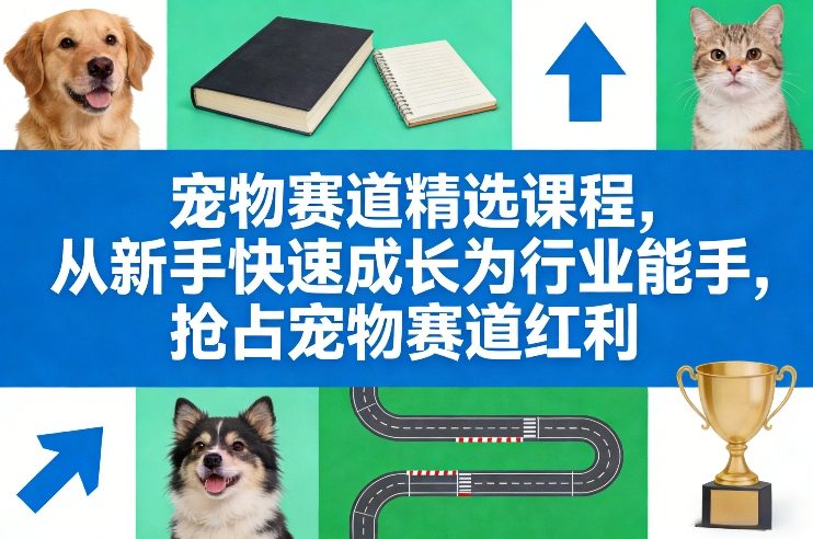 宠物赛道精选课程,从新手快速成长为行业能手,抢占宠物赛道红利-资源宝库