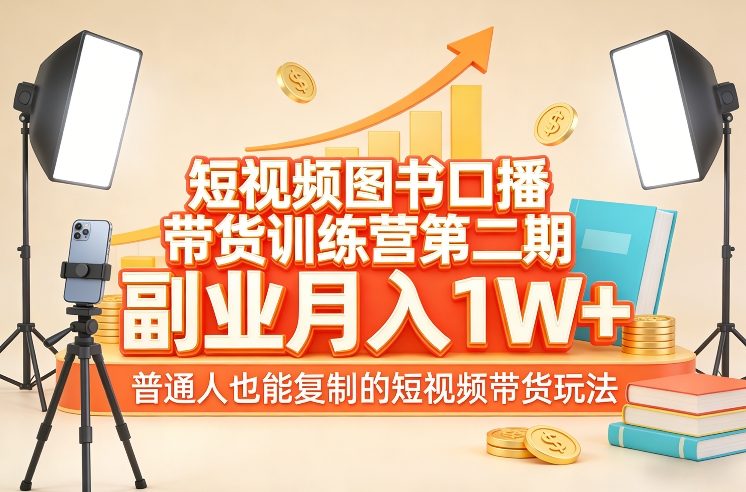 短视频图书口播带货训练营第二期，副业月入1W＋，普通人也能复制的短视频带货玩法-资源宝库