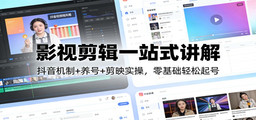 影视剪辑一站式讲解：抖音机制+养号+剪映实操，零基础轻松起号-资源宝库