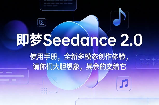 即梦Seedance 2.0使用手册，全新多模态创作体验，请你们大胆想象，其余的交给它-资源宝库