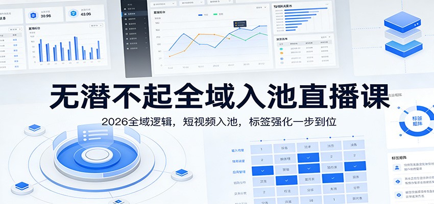 无潜不起全域入池直播课:2026全域逻辑,短视频入池,标签强化一步到位-资源宝库