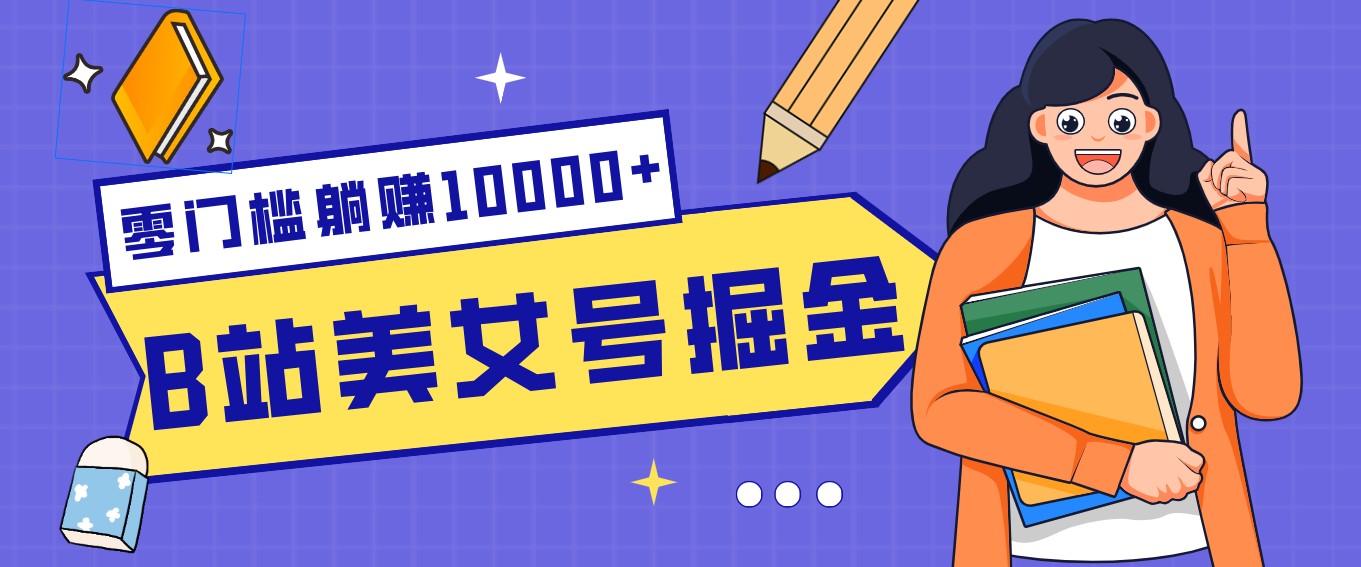 B站美女号掘金秘籍：网盘拉新躺赚10000+，玩法稳定新手也能做的长期副业-资源宝库