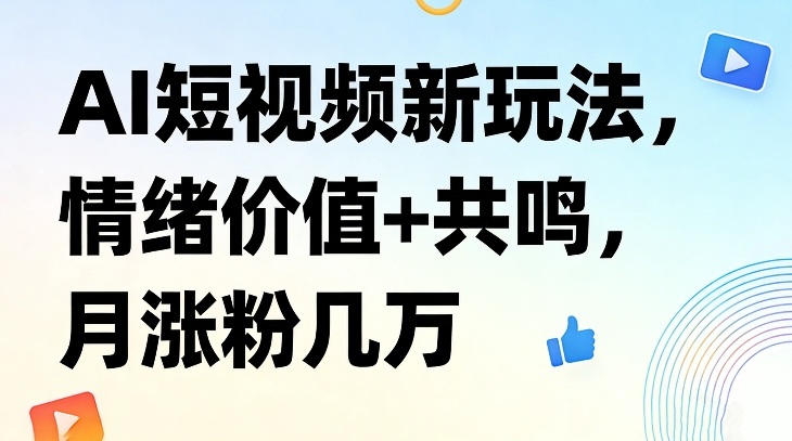 AI短视频新玩法,情绪价值+共鸣,月涨粉几万-资源宝库