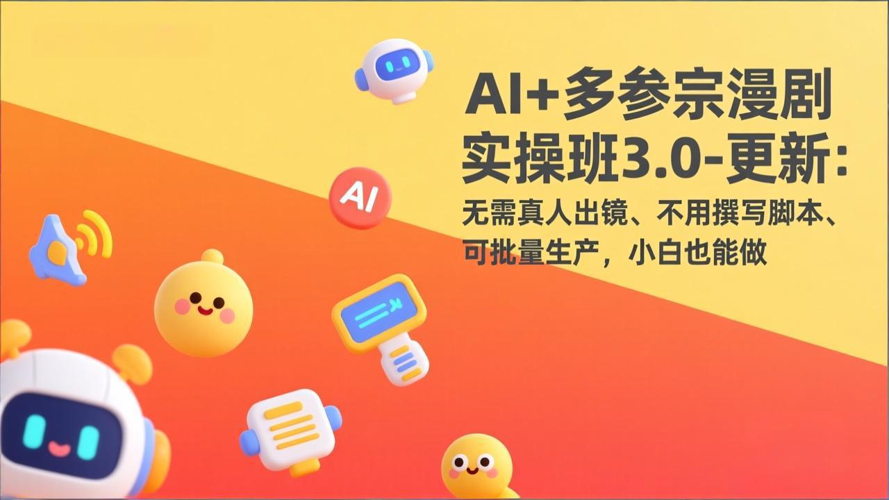 AI+多参宗漫剧实操班3.0-更新:无需真人出镜、不用撰写脚本、可批量生产,小白也能做-资源宝库