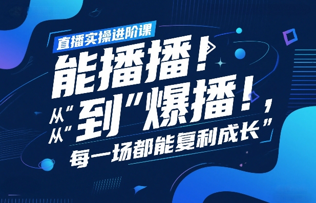 直播实操进阶课，直播经验复盘：从“能播”到“爆播”，每一场都能复利成长-资源宝库