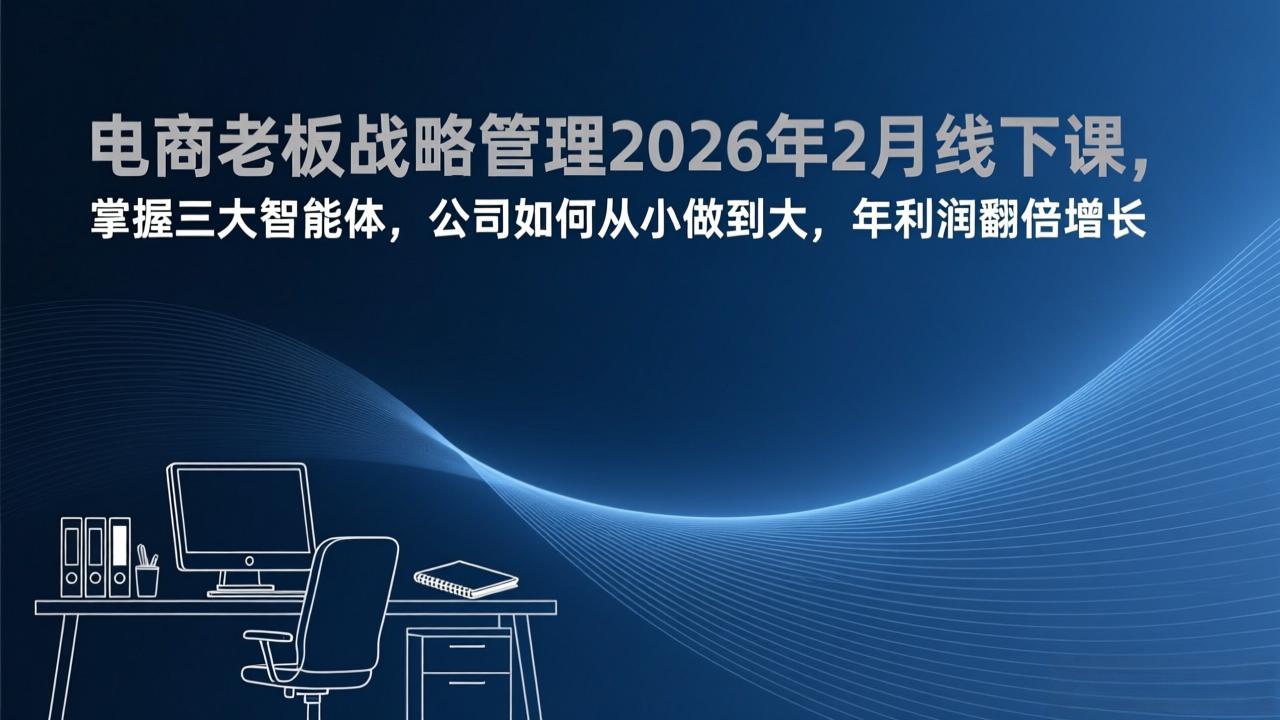 电商老板战略管理2026年2月线下课，掌握三大智能体，公司如何从小做到大，年利润翻倍增长-资源宝库