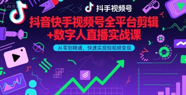 抖音快手视频号全平台剪辑+数字人直播实战课,从零到精通,快速实现短视频变现(更新2026年)-资源宝库