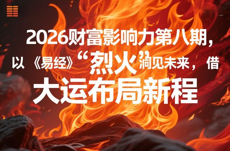 2026财富影响力第八期，以《易经》智慧洞见未来，借“离火”大运布局新程-资源宝库