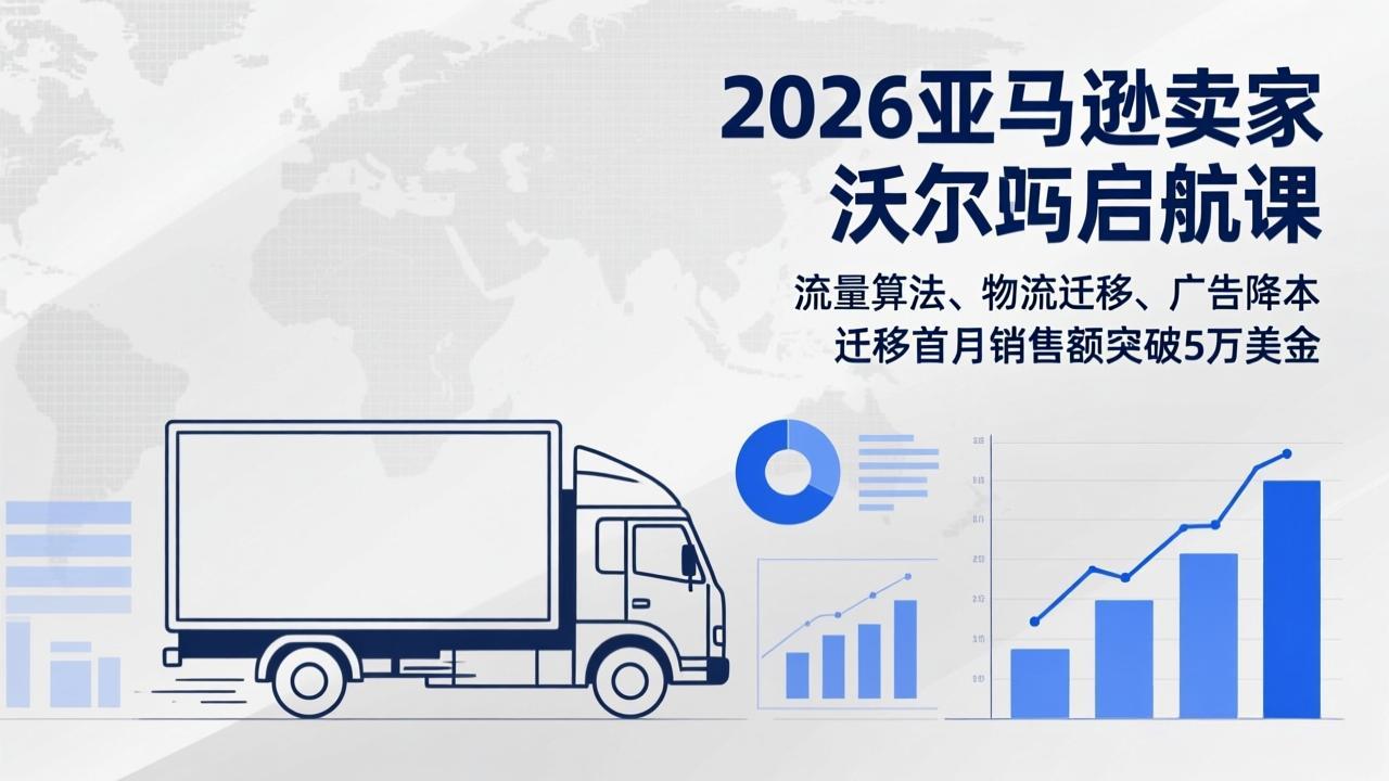 2026亚马逊卖家沃尔玛启航课，流量算法、物流迁移、广告降本，迁移首月销售额突破5万美金-资源宝库