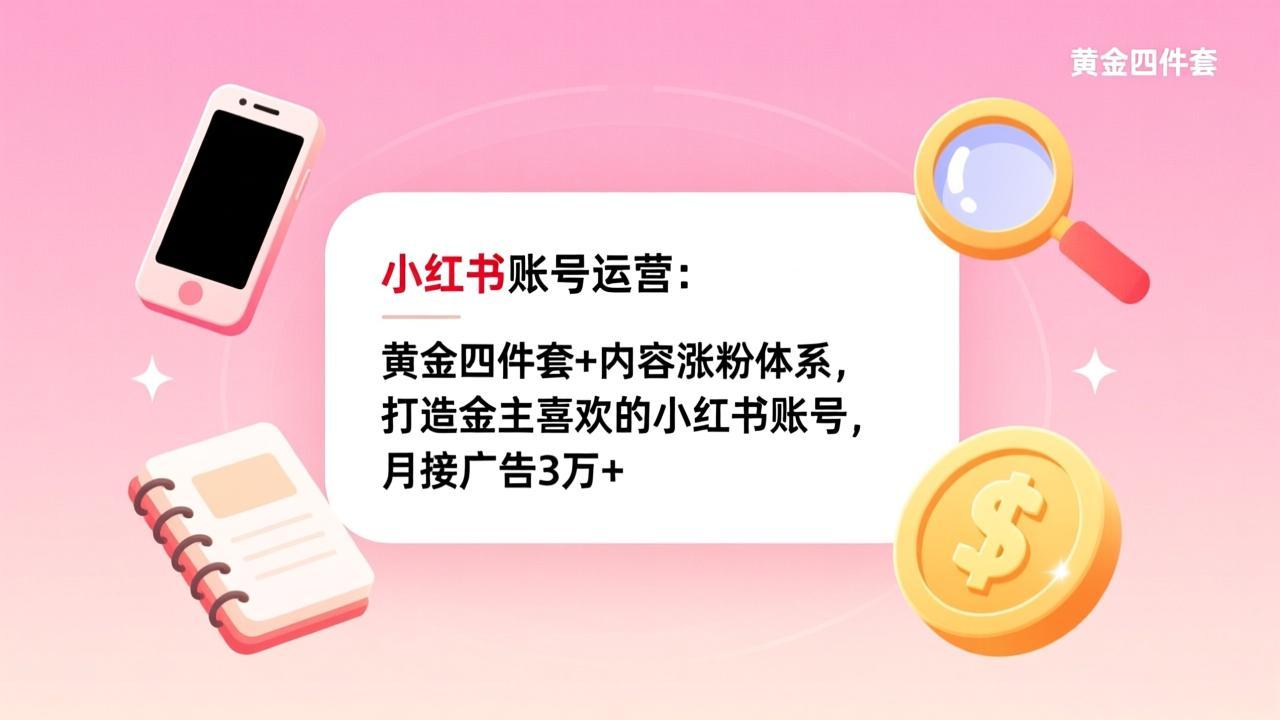 小红书账号运营:黄金四件套+内容涨粉体系,打造金主喜欢的小红书账号,月接广告3万+-资源宝库