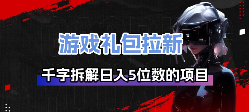 游戏礼包拉新_千字拆解日入5位数的项目逻辑-资源宝库