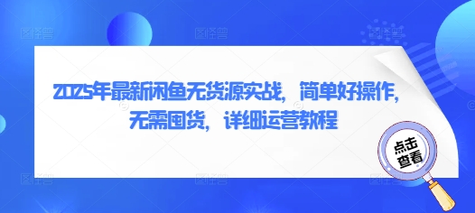 2025年最新闲鱼无货源实战，简单好操作，无需囤货，详细运营教程-资源宝库