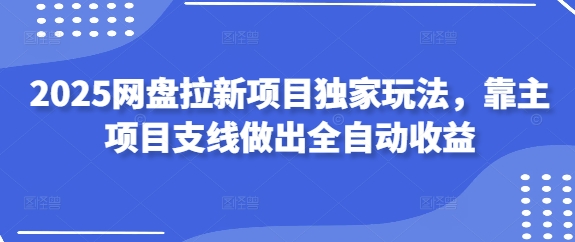 2025网盘拉新项目独家玩法，靠主项目支线做出全自动收益-资源宝库