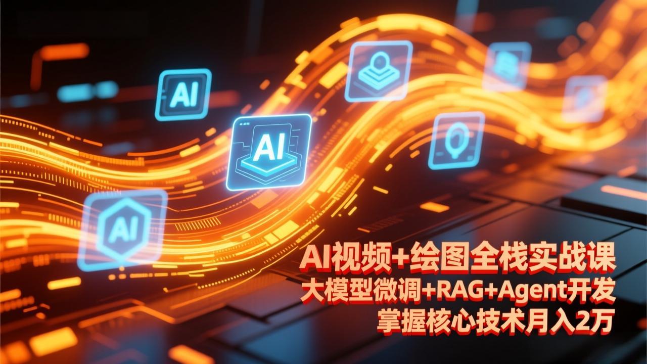 AI视频+绘图全栈实战课-更新，大模型微调+RAG+Agent开发，掌握核心技术月入2万-资源宝库