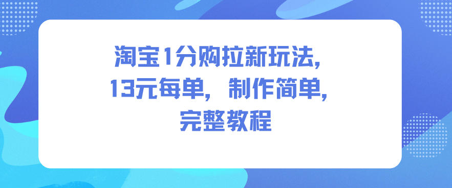 淘宝1分购拉新玩法，13米每单，制作简单，完整教程-资源宝库