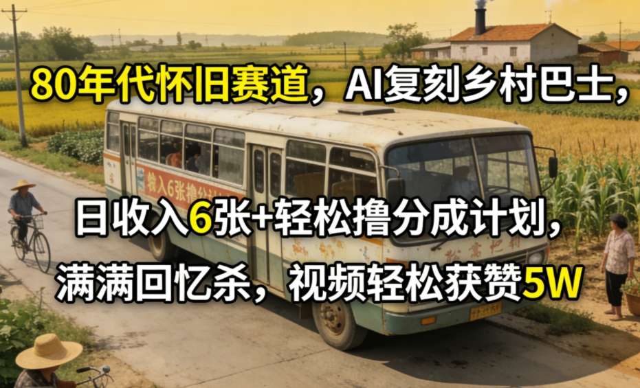 80年代怀旧赛道，AI复刻乡村巴士，日收入6张+轻松撸分成计划，满满回忆杀，视频轻松获赞5W-资源宝库