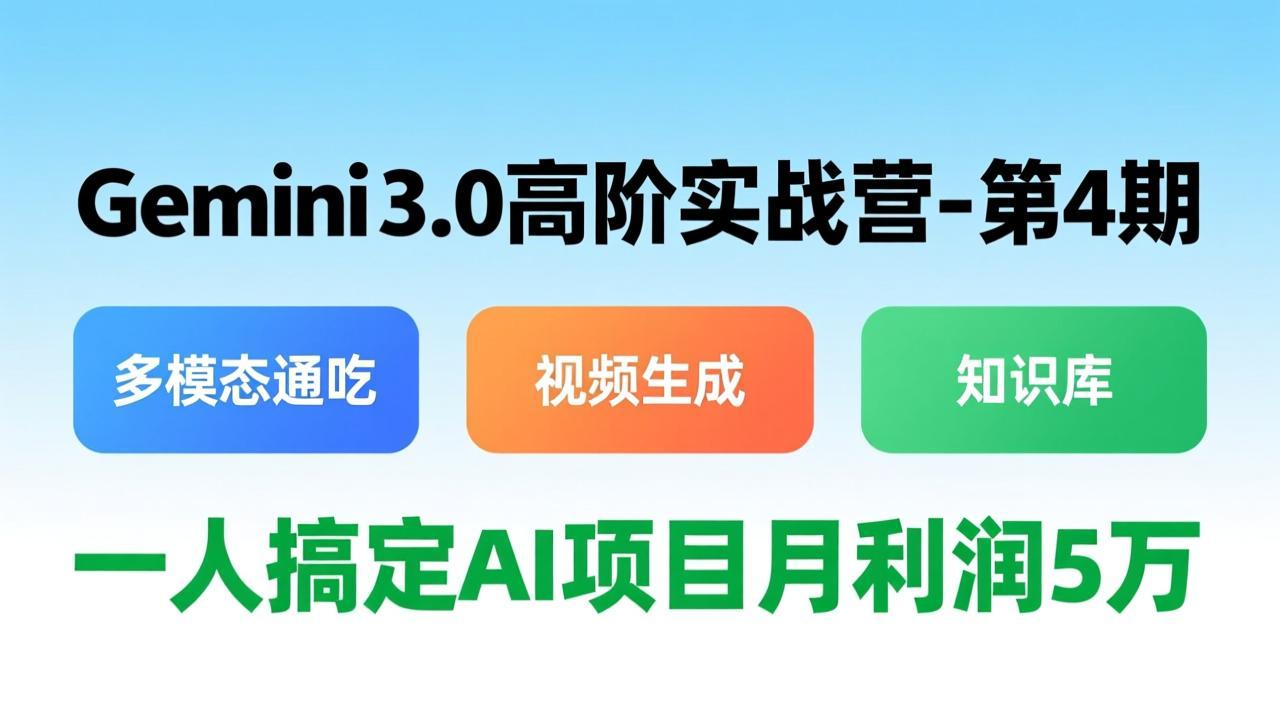 Gemini 3.0高阶实战营-第4期，多模态通吃+视频生成+知识库，一人搞定AI项目月利润5万-资源宝库