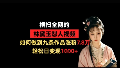 横扫全网的林黛玉怼人视频，如何做到九条作品涨粉7.8万，轻松日变现1k-资源宝库