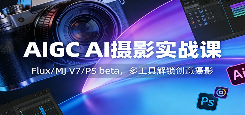 AIGC AI摄影实战课：Flux/MJ V7/PS beta，多工具解锁创意摄影-资源宝库