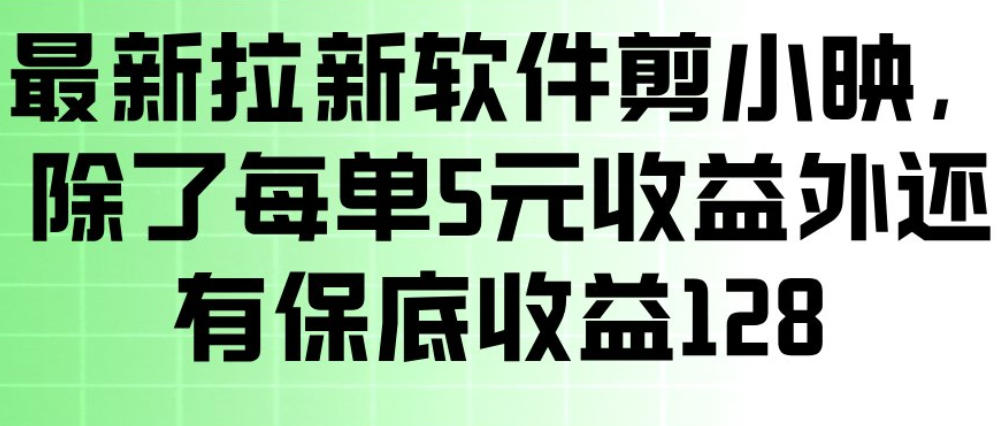 最新拉新软件剪小映，除了每单5米收益外还有保底收益128，一部手机轻松賺钱-资源宝库