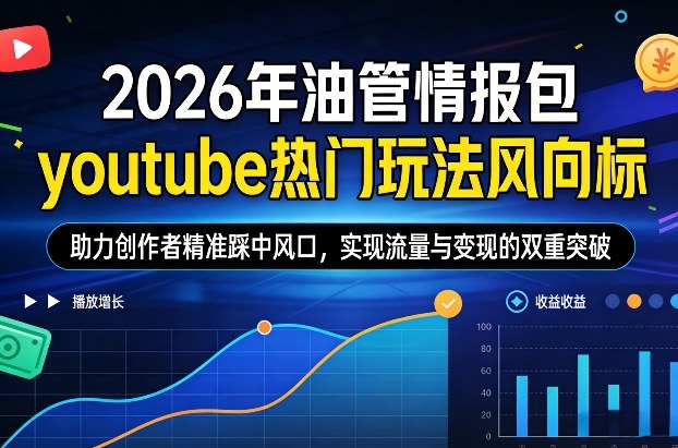 2026年油管情报包，youtube热门玩法风向标，助力创作者精准踩中风口，实现流量与变现的双重突破(更新)-资源宝库