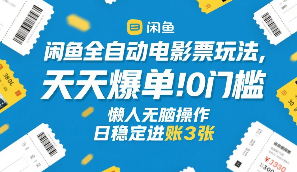 闲鱼全自动电影票玩法，天天爆单，0门槛，懒人无脑操作，日稳定进账3张+【揭秘】-资源宝库
