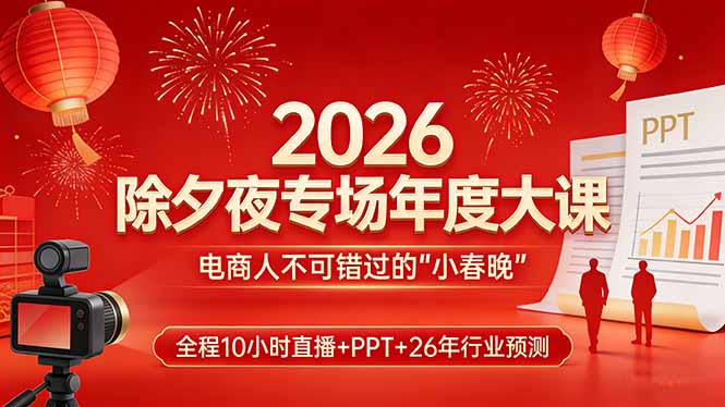 2026除夕夜专场年度大课，全程10小时直播+PPT+26年行业预测，是电商人不可错过的“小春晚”-资源宝库