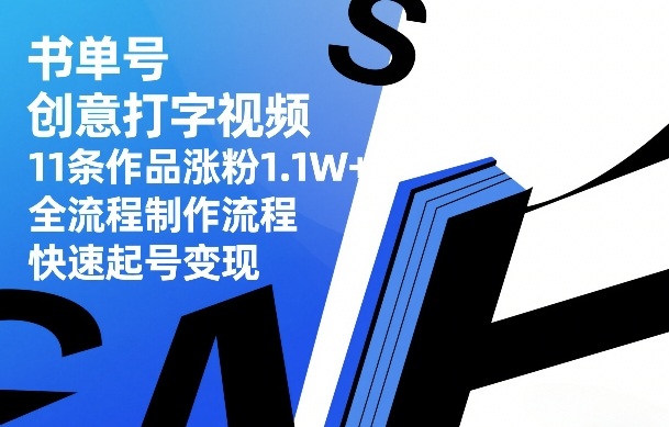 书单号创意打字视频，11条作品涨粉1.1W+，全流程制作流程，快速起号变现-资源宝库
