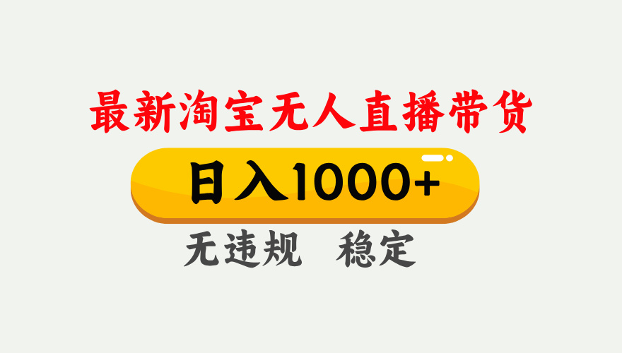 淘宝无人直播【最新】，独家技术，日入1000+，无违规无封号，可矩阵，长期稳定-资源宝库