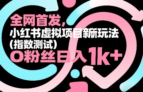 全网首发，小红书虚拟项目新玩法(指数测试)，0粉丝日入1k+，整个玩法完整拆解！-资源宝库