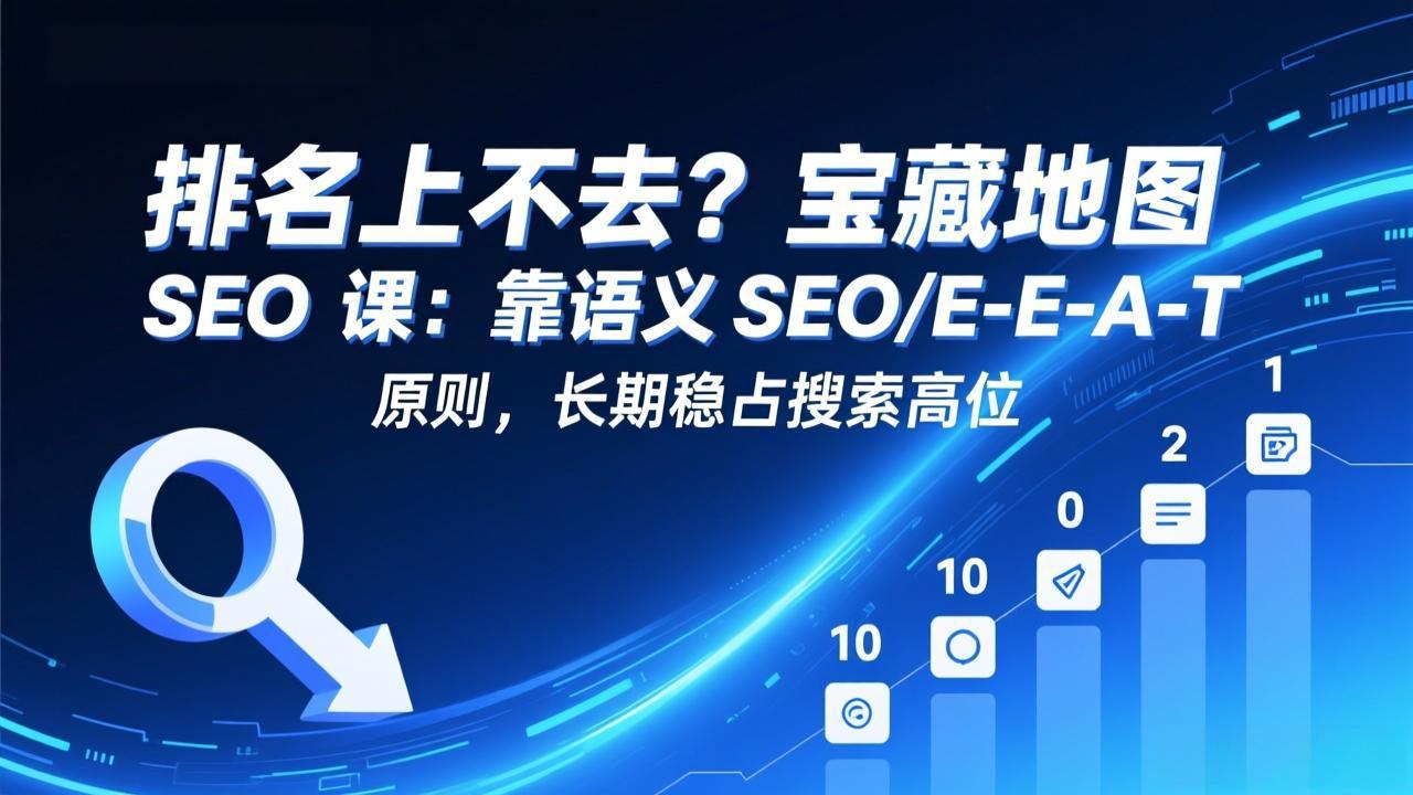 排名上不去？宝藏地图 SEO 课：靠语义 SEO+E-E-A-T 原则，长期稳占搜索高位-资源宝库