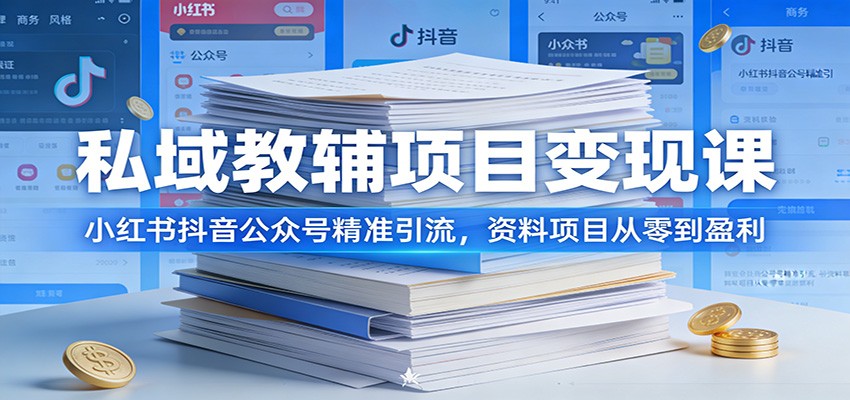 私域教辅项目变现课：小红书抖音公众号精准引流，资料项目从零到盈利-资源宝库