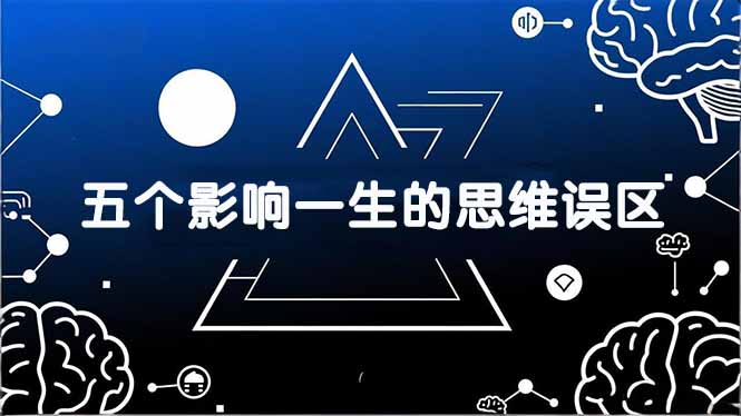 付费文章：五个影响一生的思维误区，基于数十万人数据提炼，看懂少走十年弯路-资源宝库