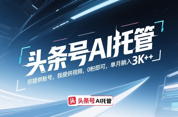 头条号AI托管，你提供账号，我提供视频，0粉即可，单月躺入3k+【揭秘】-资源宝库