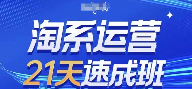淘系运营21天速成班，0基础轻松搞定淘系运营，不做假把式，快速复制落地(更新26年2月)-资源宝库