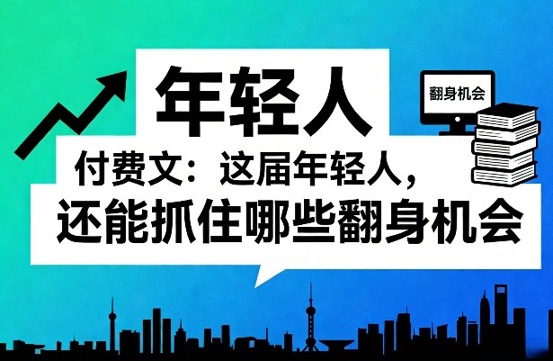 付费文：这届年轻人，还能抓住哪些翻身机会(一)(二)-资源宝库