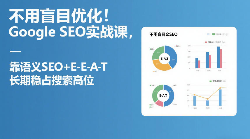 不用盲目优化！Google SEO实战课，靠语义SEO+E-E-A-T，长期稳占搜索高位-资源宝库