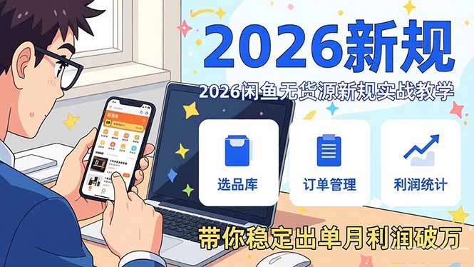 2026闲鱼无货源新规实战教学，从零基础搭建账号到选品上架运营，带你稳定出单月利润破万-资源宝库