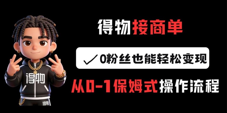 得物接商单，0粉丝也能轻松变现，从0-1保姆式操作流程-资源宝库