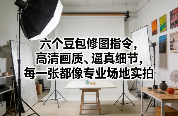 六个豆包修图指令，高清画质、逼真细节，每一张都像专业场地实拍-资源宝库
