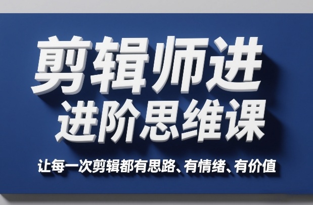 剪辑师进阶思维课，让每一次剪辑都有思路、有情绪、有价值-资源宝库