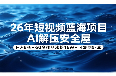 26年短视频蓝海项目，AI解压安全屋，日入8张+60多作品涨粉16W+可复制矩阵-资源宝库