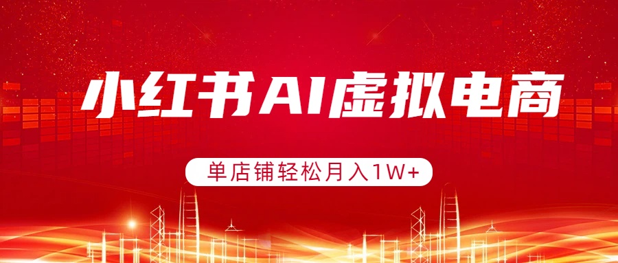 小红书AI虚拟电商,单店铺轻松月入1W+,可矩阵运营-资源宝库