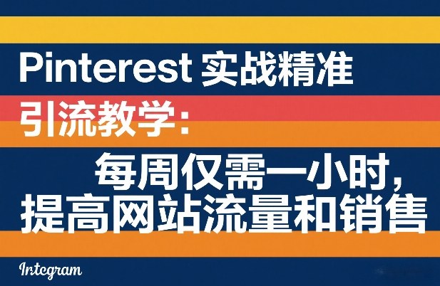 Pinterest实战精准引流教学：每周仅需一小时，提高网站流量和销售-资源宝库