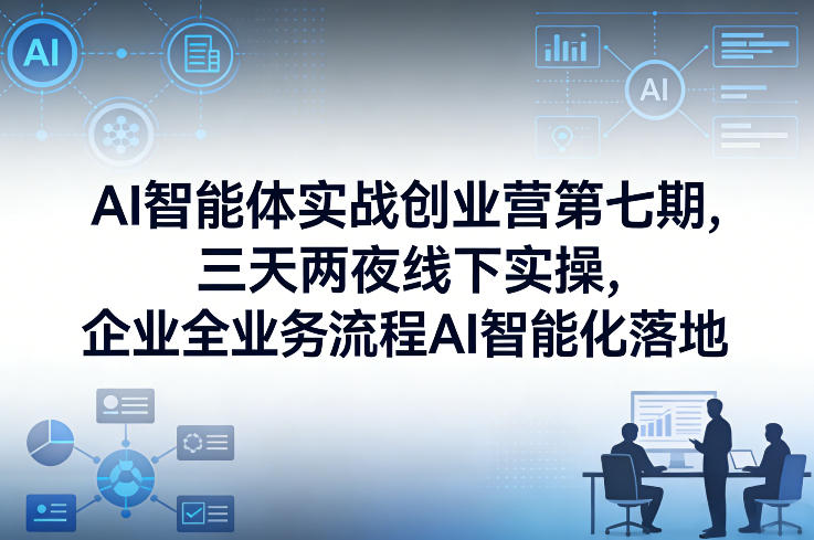 AI智能体实战创业营第七期，三天两夜线下实操，企业全业务流程AI智能化落地(26年1月20-22号)-资源宝库