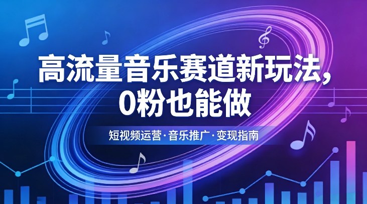 高流量音乐赛道新玩法，0粉也能做，冷启动破万播，轻松涨粉变现-资源宝库